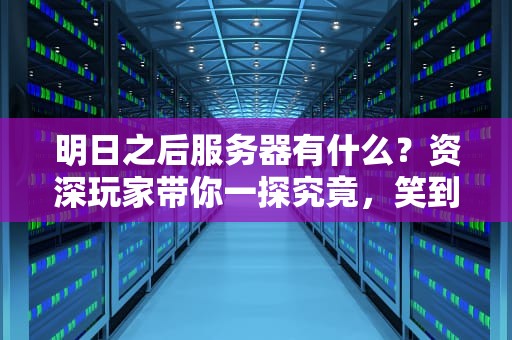明日之后服务器有什么？资深玩家带你一探究竟，笑到掉帧！