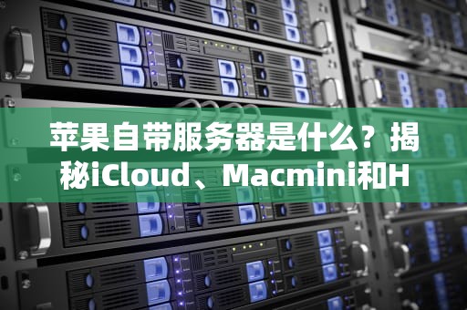 苹果自带服务器是什么？揭秘iCloud、Macmini和HomeKit的幕后英雄！