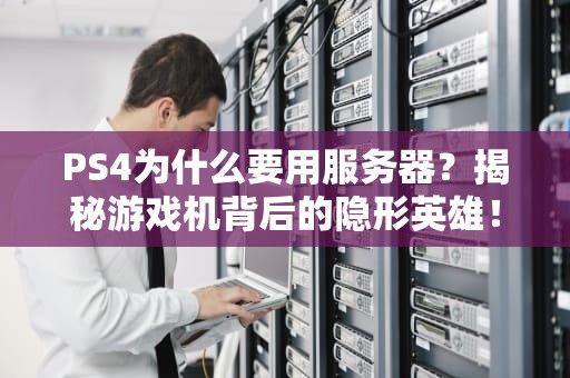 PS4为什么要用服务器？揭秘游戏机背后的隐形英雄！