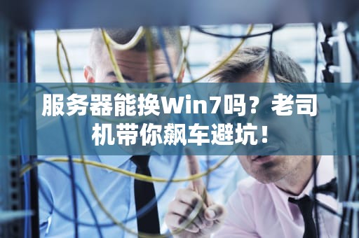服务器能换Win7吗？老司机带你飙车避坑！