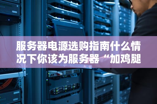 服务器电源选购指南什么情况下你该为服务器“加鸡腿”？