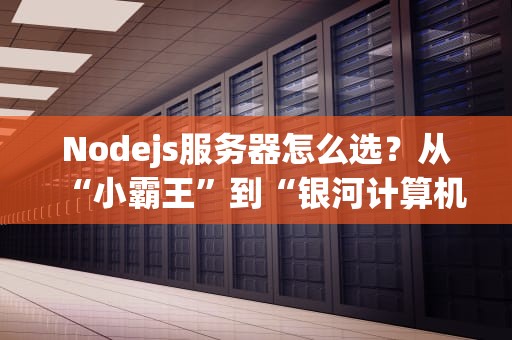 Nodejs服务器怎么选？从“小霸王”到“银河计算机”的终极指南！
