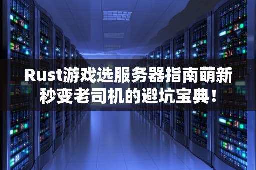 Rust游戏选服务器指南萌新秒变老司机的避坑宝典！