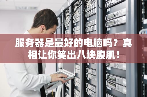 服务器是最好的电脑吗？真相让你笑出八块腹肌！