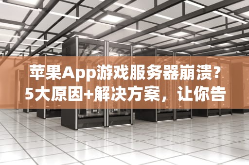 苹果App游戏服务器崩溃？5大原因+解决方案，让你告别“转圈圈”