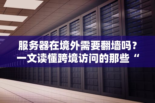 服务器在境外需要翻墙吗？一文读懂跨境访问的那些“骚操作”