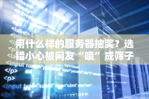 用什么样的服务器抽奖？选错小心被网友“喷”成筛子！