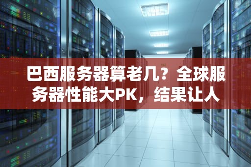 巴西服务器算老几？全球服务器性能大PK，结果让人笑掉大牙！