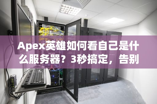 Apex英雄如何看自己是什么服务器？3秒搞定，告别高延迟“瞬移”怪！