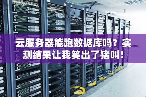 云服务器能跑数据库吗？实测结果让我笑出了猪叫！
