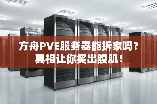 方舟PVE服务器能拆家吗？真相让你笑出腹肌！
