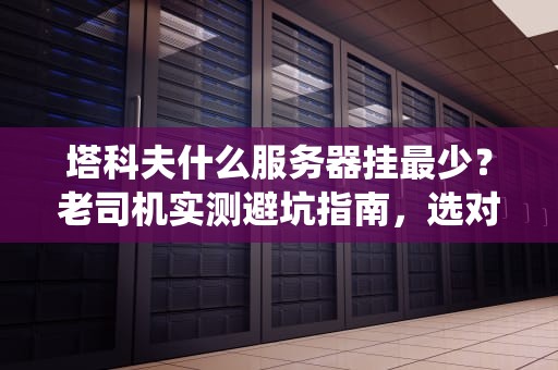 塔科夫什么服务器挂最少？老司机实测避坑指南，选对服务器告别“神仙打架”！