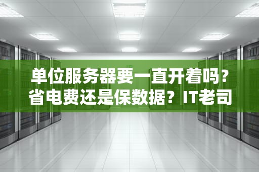 单位服务器要一直开着吗？省电费还是保数据？IT老司机给你算笔账！