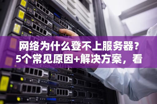 网络为什么登不上服务器？5个常见原因+解决方案，看完秒变IT大神！
