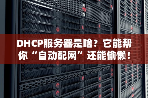 DHCP服务器是啥？它能帮你“自动配网”还能偷懒！