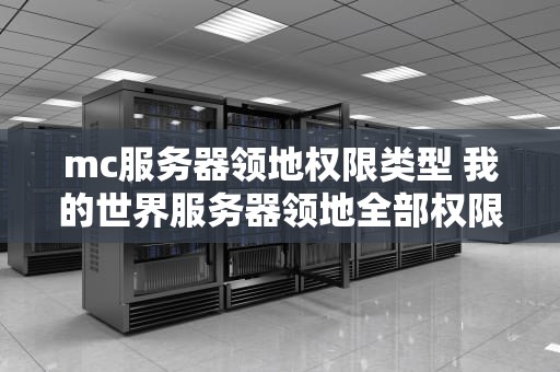 mc服务器领地权限类型 我的世界服务器领地全部权限指令是什么