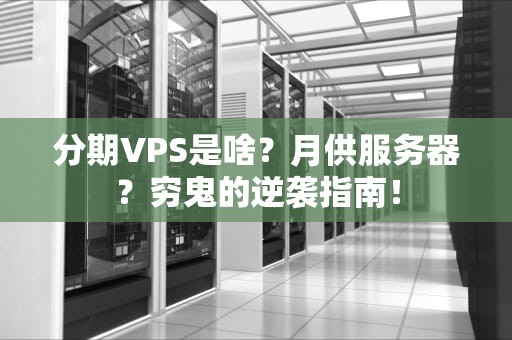 分期VPS是啥？月供服务器？穷鬼的逆袭指南！