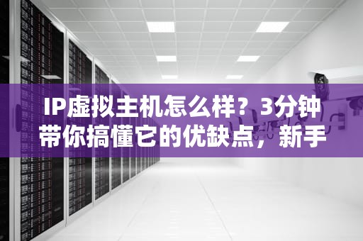IP虚拟主机怎么样？3分钟带你搞懂它的优缺点，新手必看！