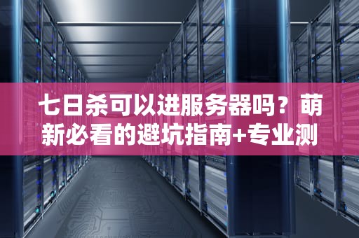 七日杀可以进服务器吗？萌新必看的避坑指南+专业测评！