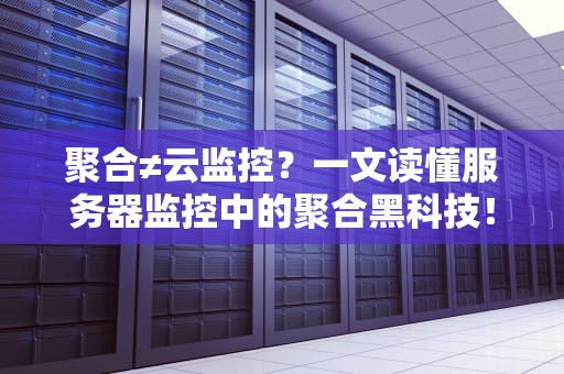 聚合≠云监控？一文读懂服务器监控中的聚合黑科技！
