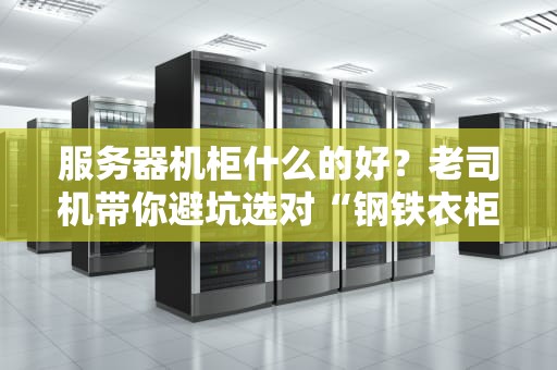 服务器机柜什么的好？老司机带你避坑选对“钢铁衣柜”！