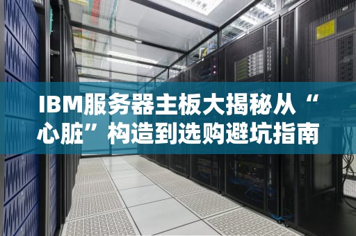 IBM服务器主板大揭秘从“心脏”构造到选购避坑指南