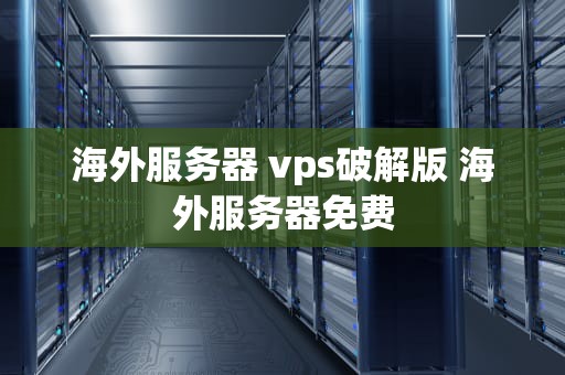海外服务器 vps破解版 海外服务器免费