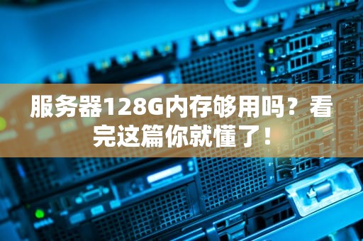 服务器128G内存够用吗？看完这篇你就懂了！
