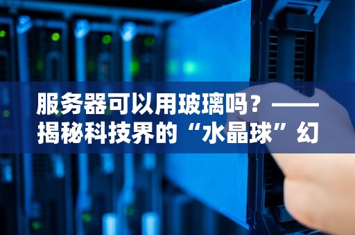 服务器可以用玻璃吗？——揭秘科技界的“水晶球”幻想