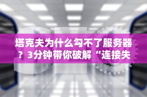 塔克夫为什么勾不了服务器？3分钟带你破解“连接失败”的终极玄学！