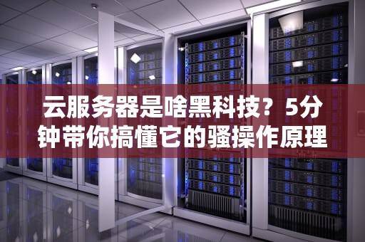 云服务器是啥黑科技？5分钟带你搞懂它的骚操作原理！