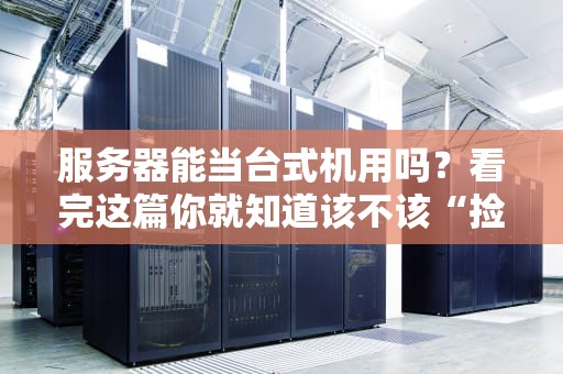 服务器能当台式机用吗？看完这篇你就知道该不该“捡垃圾”了！