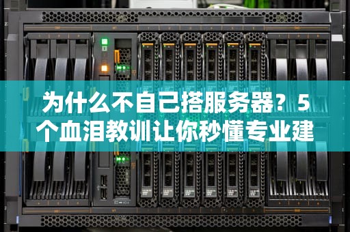 为什么不自己搭服务器？5个血泪教训让你秒懂专业建议！