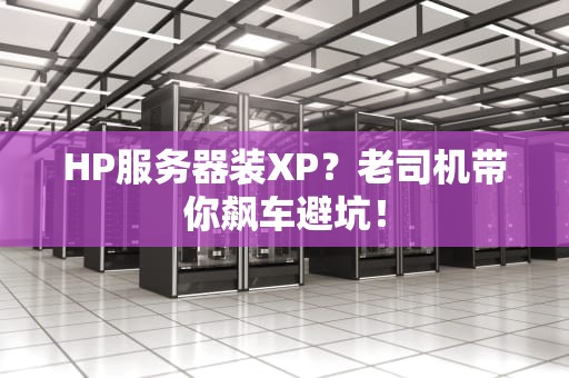 HP服务器装XP？老司机带你飙车避坑！