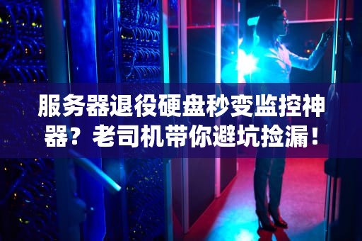 服务器退役硬盘秒变监控神器？老司机带你避坑捡漏！