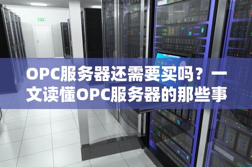 OPC服务器还需要买吗？一文读懂OPC服务器的那些事儿！