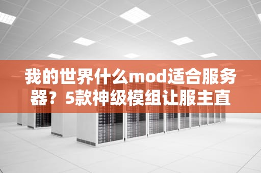 我的世界什么mod适合服务器？5款神级模组让服主直呼真香！