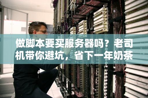 做脚本要买服务器吗？老司机带你避坑，省下一年奶茶钱！