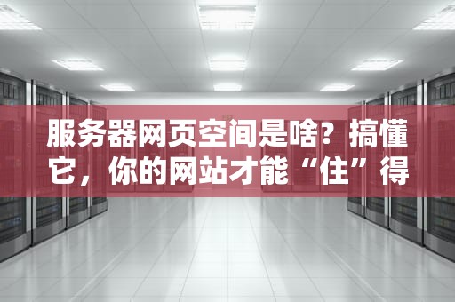 服务器网页空间是啥？搞懂它，你的网站才能“住”得舒服！