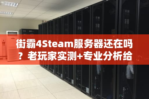 街霸4Steam服务器还在吗？老玩家实测+专业分析给你答案！