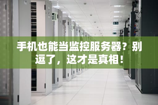 手机也能当监控服务器？别逗了，这才是真相！