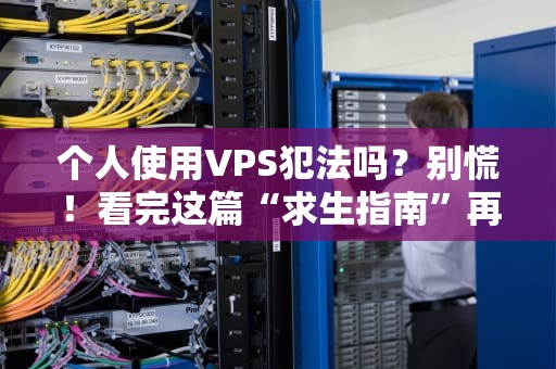 个人使用VPS犯法吗？别慌！看完这篇“求生指南”再上车