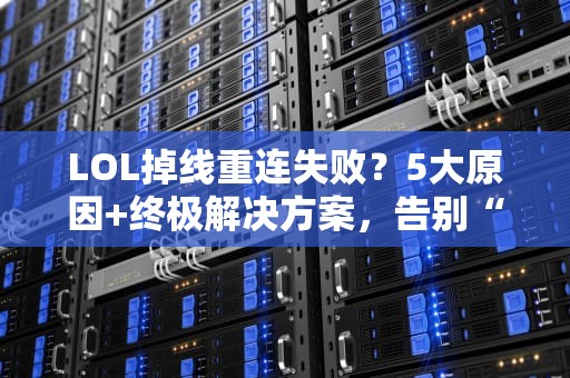 LOL掉线重连失败？5大原因+终极解决方案，告别“孤儿局”！