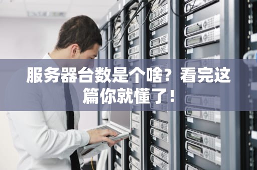 服务器台数是个啥？看完这篇你就懂了！