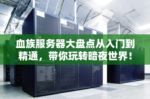 血族服务器大盘点从入门到精通，带你玩转暗夜世界！