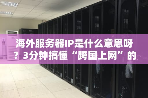 海外服务器IP是什么意思呀？3分钟搞懂“跨国上网”的秘密！