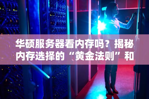 华硕服务器看内存吗？揭秘内存选择的“黄金法则”和避坑指南！
