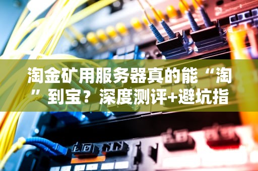 淘金矿用服务器真的能“淘”到宝？深度测评+避坑指南！
