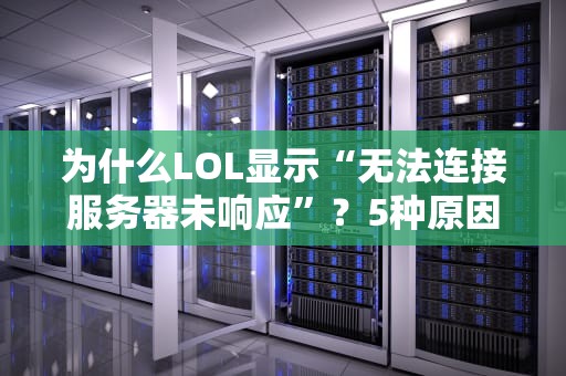 为什么LOL显示“无法连接服务器未响应”？5种原因+终极解决方案！