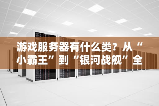 游戏服务器有什么类？从“小霸王”到“银河战舰”全解析！
